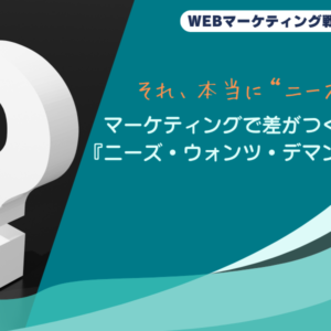 それ、本当に“ニーズ”？マーケティングで差がつく『ニーズ・ウォンツ・デマンズ』