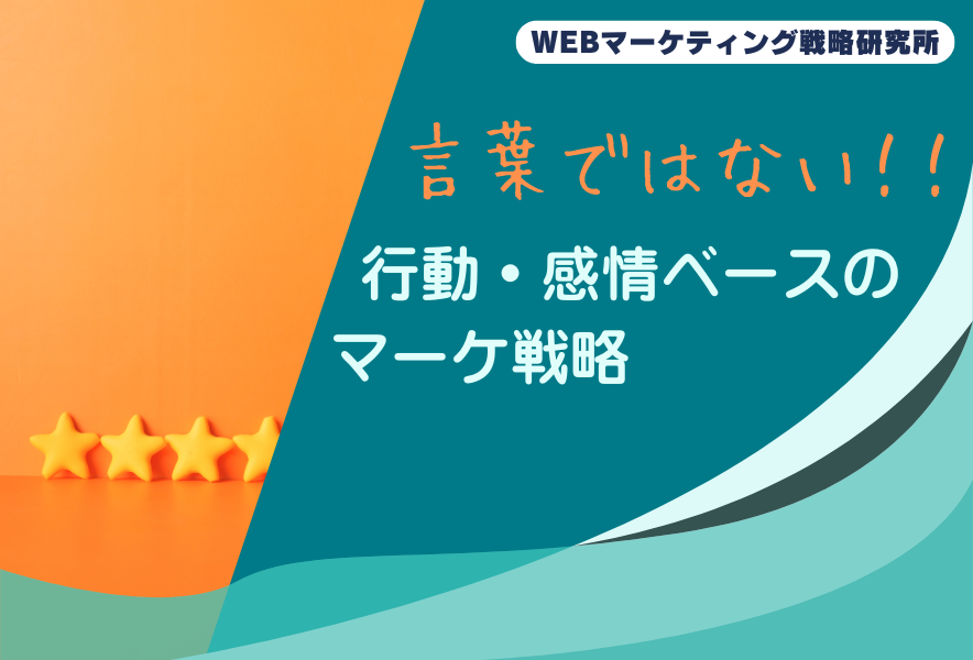 言葉ではない！行動・感情ベースのマーケ戦略